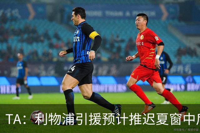 TA：利物浦引援预计推迟夏窗中后期 努涅斯和萨拉赫都不可能回归